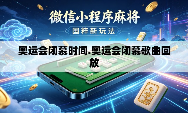 奥运会闭慕时间.奥运会闭慕歌曲回放 奥运会闭慕时间.奥运会闭慕歌曲回放