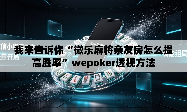 我来告诉你“微乐麻将亲友房怎么提高胜率”wepoker透视方法