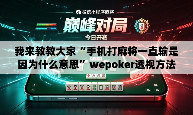 我来教教大家“手机打麻将一直输是因为什么意思	”wepoker透视方法