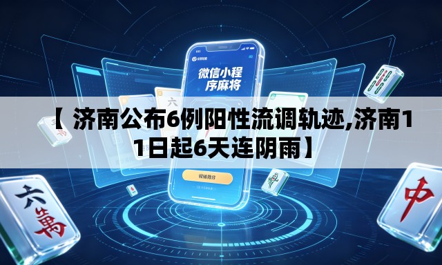 【 济南公布6例阳性流调轨迹,济南11日起6天连阴雨】 【 济南公布6例阳性流调轨迹,济南11日起6天连阴雨】
