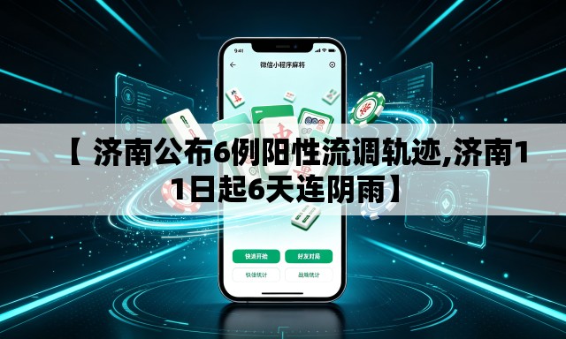 【 济南公布6例阳性流调轨迹,济南11日起6天连阴雨】 【 济南公布6例阳性流调轨迹,济南11日起6天连阴雨】