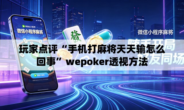 玩家点评“手机打麻将天天输怎么回事”wepoker透视方法