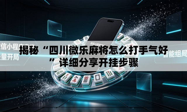 揭秘“四川微乐麻将怎么打手气好	”详细分享开挂步骤