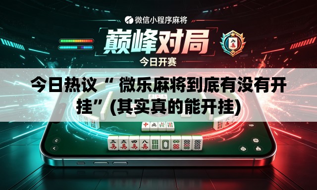 今日热议“ 微乐麻将到底有没有开挂”(其实真的能开挂)