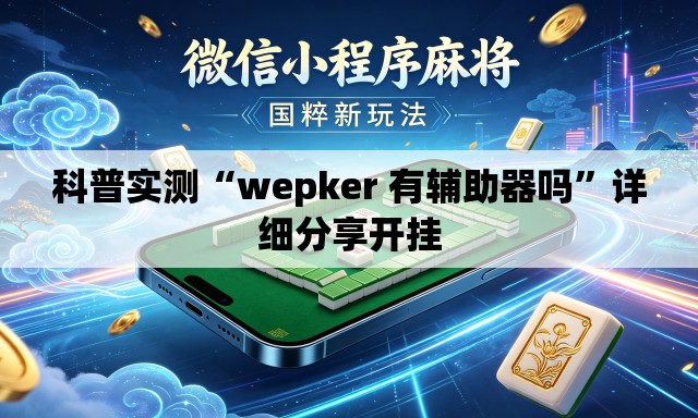 科普实测“wepker 有辅助器吗	”详细分享开挂