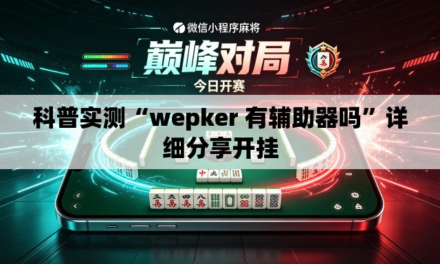 科普实测“wepker 有辅助器吗”详细分享开挂