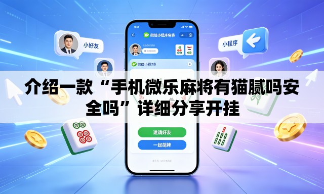 介绍一款“手机微乐麻将有猫腻吗安全吗”详细分享开挂