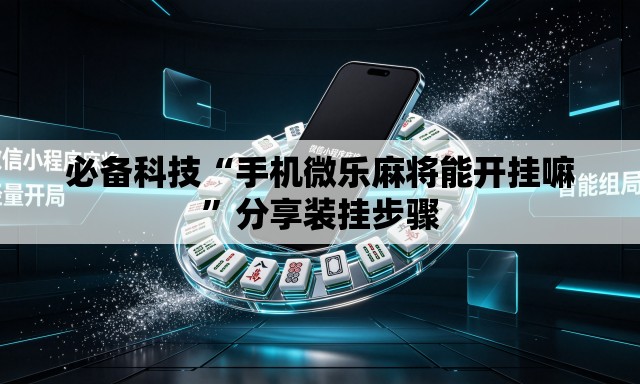必备科技“手机微乐麻将能开挂嘛	”分享装挂步骤