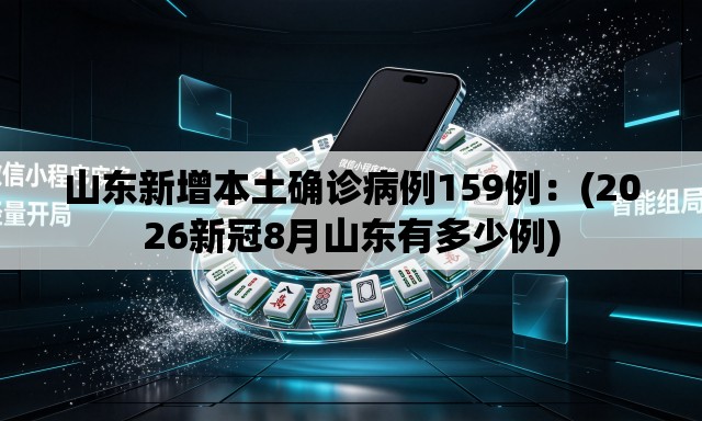 山东新增本土确诊病例159例：(2026新冠8月山东有多少例)