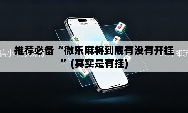 推荐必备“微乐麻将到底有没有开挂	”(其实是有挂)