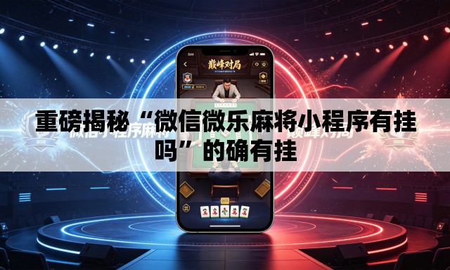 重磅揭秘“微信微乐麻将小程序有挂吗	”的确有挂