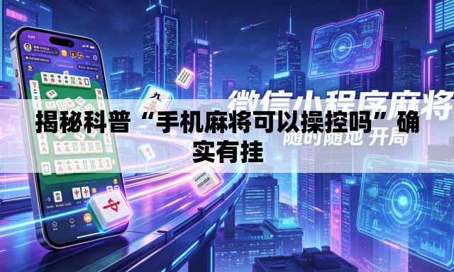 揭秘科普“手机麻将可以操控吗	”确实有挂