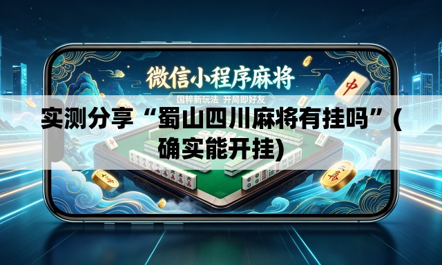 实测分享“蜀山四川麻将有挂吗	”(确实能开挂)