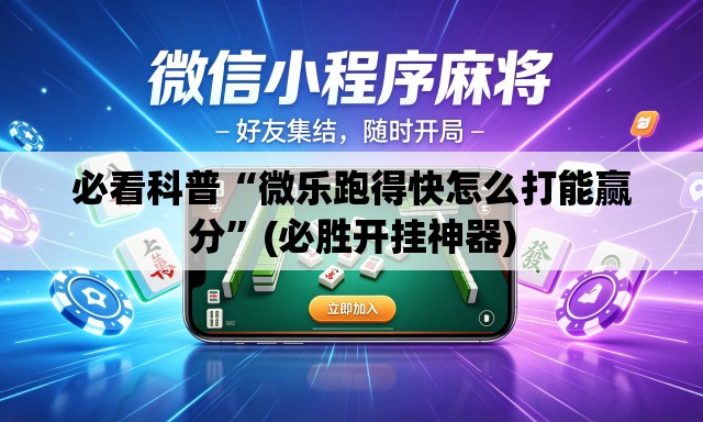 必看科普“微乐跑得快怎么打能赢分	”(必胜开挂神器)