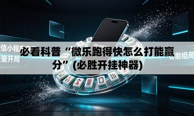 必看科普“微乐跑得快怎么打能赢分”(必胜开挂神器)