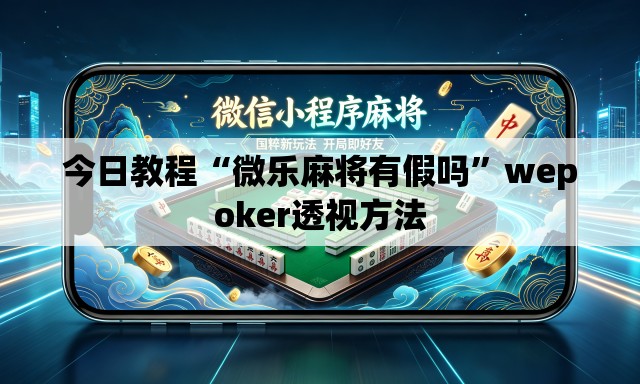 今日教程“微乐麻将有假吗”wepoker透视方法