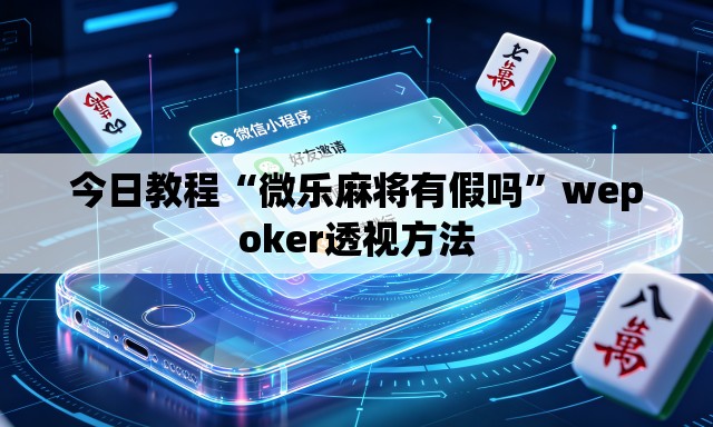 今日教程“微乐麻将有假吗	”wepoker透视方法
