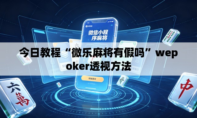 今日教程“微乐麻将有假吗”wepoker透视方法