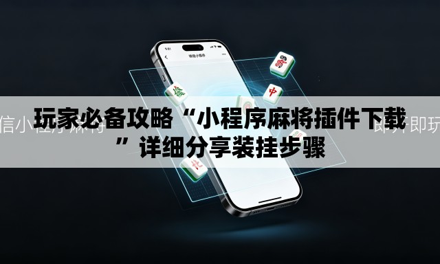 玩家必备攻略“小程序麻将插件下载”详细分享装挂步骤