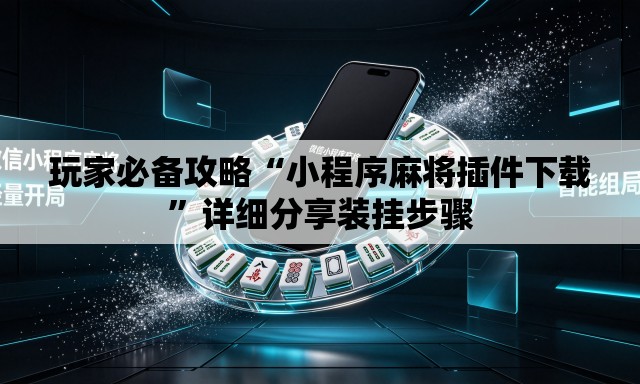 玩家必备攻略“小程序麻将插件下载	”详细分享装挂步骤