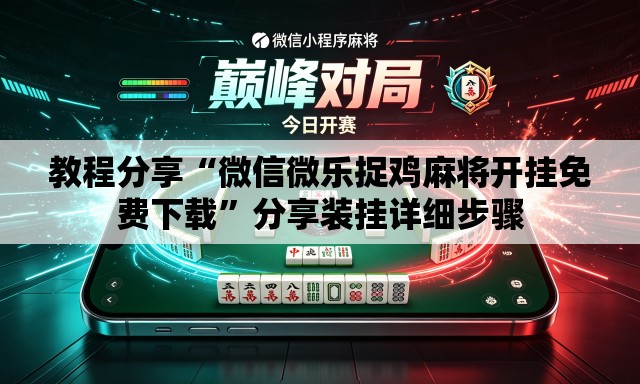 教程分享“微信微乐捉鸡麻将开挂免费下载”分享装挂详细步骤