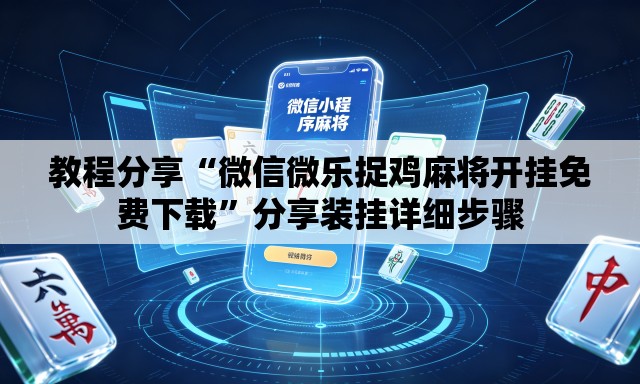 教程分享“微信微乐捉鸡麻将开挂免费下载”分享装挂详细步骤