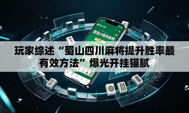 玩家综述“蜀山四川麻将提升胜率最有效方法”爆光开挂猫腻