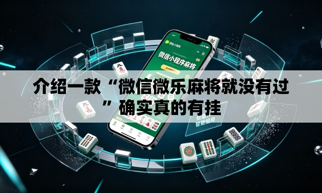 介绍一款“微信微乐麻将就没有过”确实真的有挂