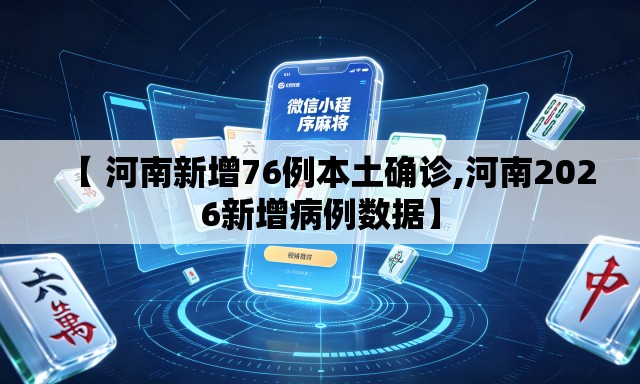 【 河南新增76例本土确诊,河南2026新增病例数据】