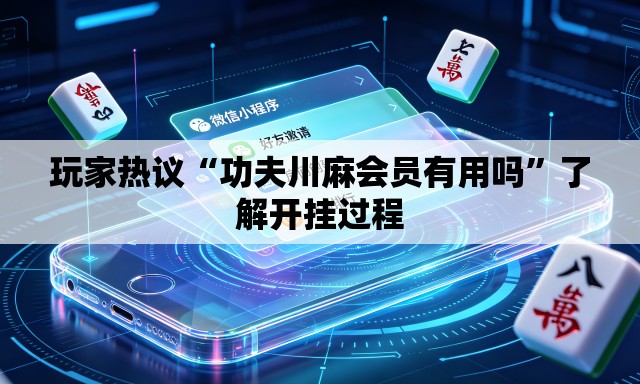 玩家热议“功夫川麻会员有用吗	”了解开挂过程