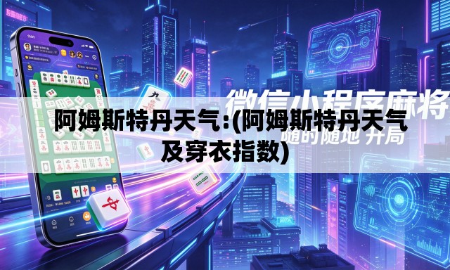   阿姆斯特丹天气:(阿姆斯特丹天气及穿衣指数)