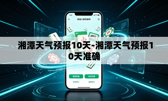 湘潭天气预报10天-湘潭天气预报10天准确 湘潭天气预报10天-湘潭天气预报10天准确