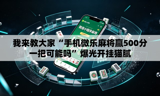 我来教大家“手机微乐麻将赢500分一把可能吗”爆光开挂猫腻