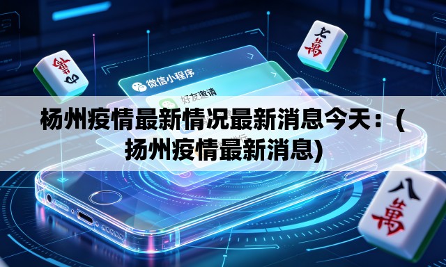 杨州疫情最新情况最新消息今天:(扬州疫情最新消息) 杨州疫情最新情况最新消息今天:(扬州疫情最新消息)