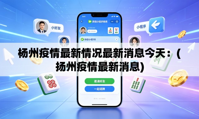 杨州疫情最新情况最新消息今天:(扬州疫情最新消息) 杨州疫情最新情况最新消息今天:(扬州疫情最新消息)
