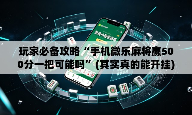 玩家必备攻略“手机微乐麻将赢500分一把可能吗”(其实真的能开挂)