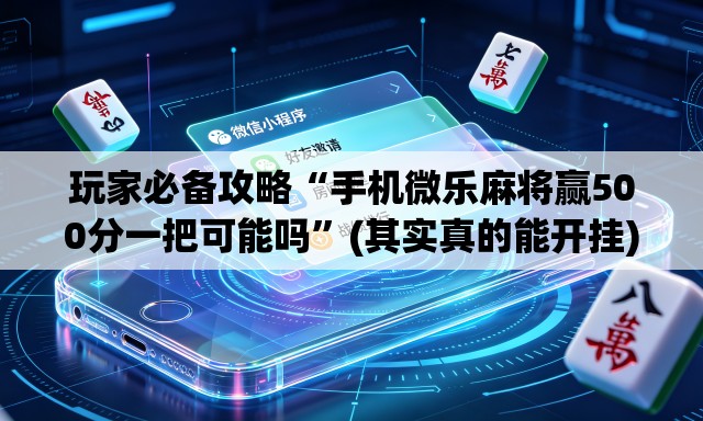 玩家必备攻略“手机微乐麻将赢500分一把可能吗”(其实真的能开挂)