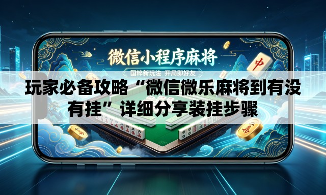 玩家必备攻略“微信微乐麻将到有没有挂	”详细分享装挂步骤