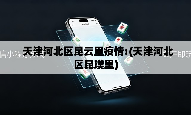 天津河北区昆云里疫情:(天津河北区昆璞里) 天津河北区昆云里疫情:(天津河北区昆璞里)