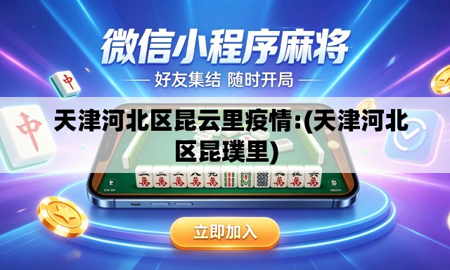 天津河北区昆云里疫情:(天津河北区昆璞里) 天津河北区昆云里疫情:(天津河北区昆璞里)