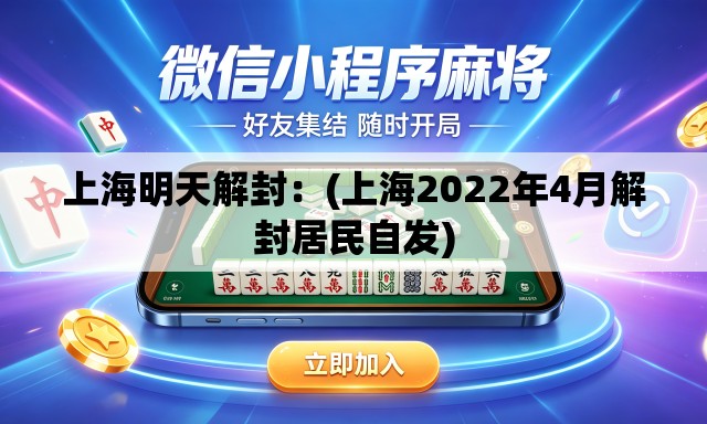 上海明天解封：(上海2022年4月解封居民自发)