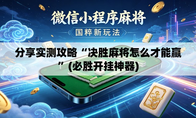 分享实测攻略“决胜麻将怎么才能赢”(必胜开挂神器)