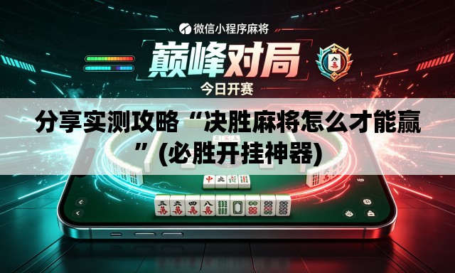 分享实测攻略“决胜麻将怎么才能赢”(必胜开挂神器)
