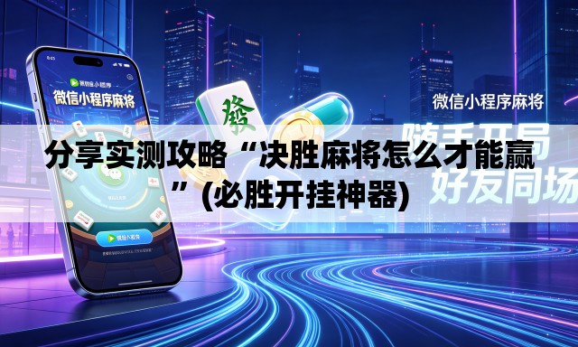 分享实测攻略“决胜麻将怎么才能赢”(必胜开挂神器)