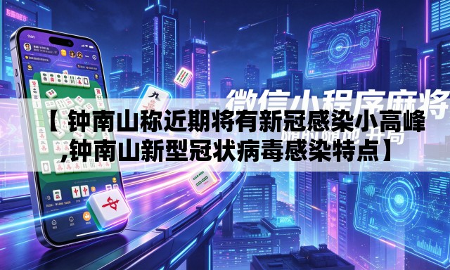 【 钟南山称近期将有新冠感染小高峰,钟南山新型冠状病毒感染特点】