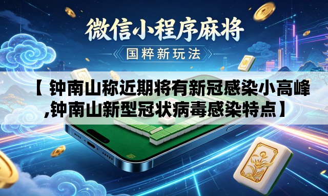 【 钟南山称近期将有新冠感染小高峰,钟南山新型冠状病毒感染特点】