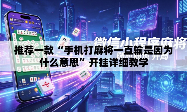 推荐一款“手机打麻将一直输是因为什么意思	”开挂详细教学