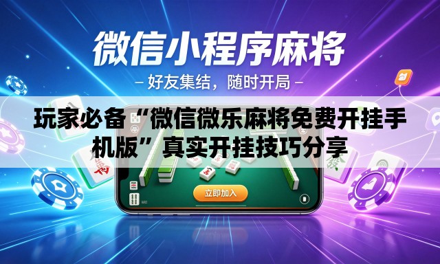 玩家必备“微信微乐麻将免费开挂手机版”真实开挂技巧分享