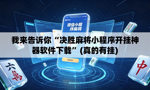 我来告诉你“决胜麻将小程序开挂神器软件下载”(真的有挂)