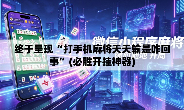 终于呈现“打手机麻将天天输是咋回事”(必胜开挂神器)